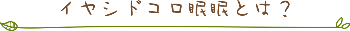 イヤシドコロ眠眠とは